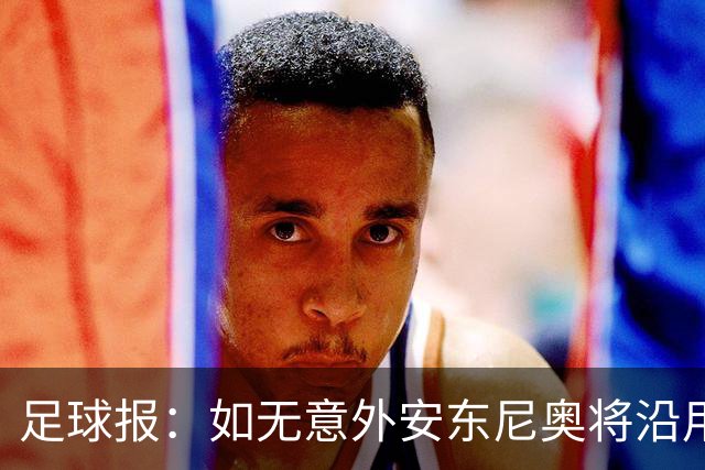 足球报：如无意外安东尼奥将沿用532，拼下三分基本有望锁定头名